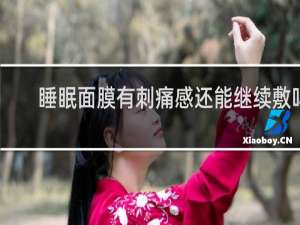 睡眠面膜有刺痛感还能继续敷吗