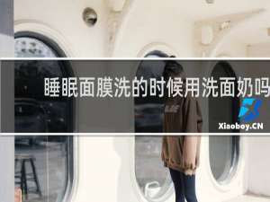 睡眠面膜洗的时候用洗面奶吗