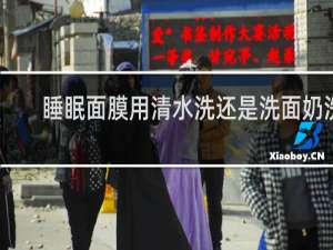 睡眠面膜用清水洗还是洗面奶洗