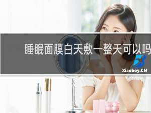 睡眠面膜白天敷一整天可以吗