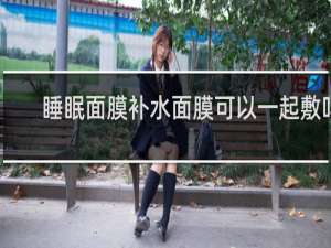 睡眠面膜补水面膜可以一起敷吗