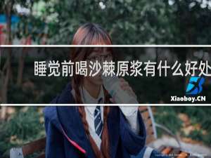 睡觉前喝沙棘原浆有什么好处