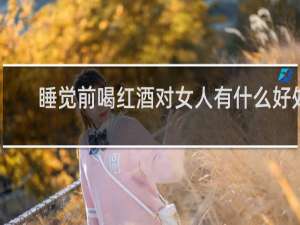 睡觉前喝红酒对女人有什么好处