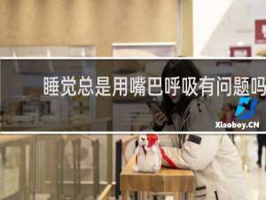睡觉总是用嘴巴呼吸有问题吗