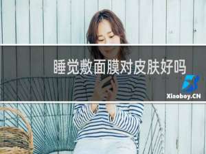 睡觉敷面膜对皮肤好吗