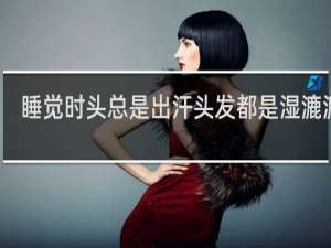 睡觉时头总是出汗头发都是湿漉漉的