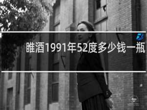 睢酒1991年52度多少钱一瓶