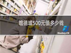 瞻德城500元值多少钱