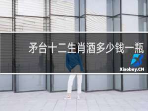 矛台十二生肖酒多少钱一瓶