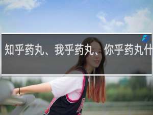 知乎药丸、我乎药丸、你乎药丸什么梗