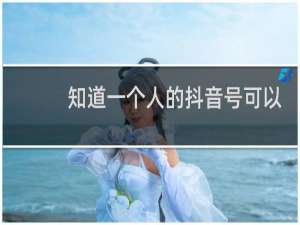 知道一个人的抖音号可以查到什么