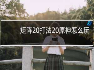 矩阵 打法 原神怎么玩