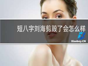 短八字刘海剪毁了会怎么样
