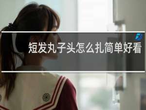 短发丸子头怎么扎简单好看