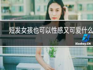 短发女孩也可以性感又可爱什么歌