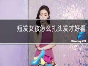 短发女孩怎么扎头发才好看