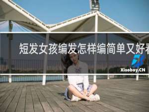 短发女孩编发怎样编简单又好看