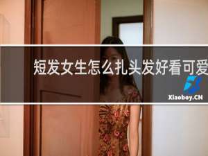 短发女生怎么扎头发好看可爱