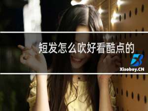 短发怎么吹好看酷点的