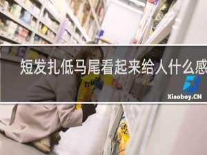 短发扎低马尾看起来给人什么感觉