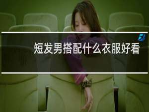 短发男搭配什么衣服好看