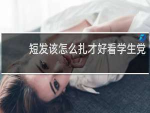 短发该怎么扎才好看学生党
