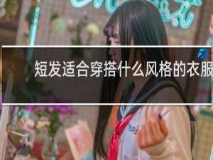短发适合穿搭什么风格的衣服