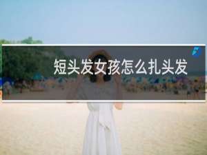 短头发女孩怎么扎头发
