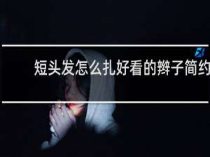 短头发怎么扎好看的辫子简约