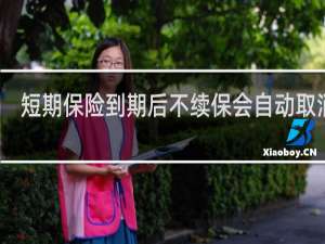 短期保险到期后不续保会自动取消吗