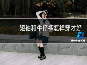 短袖和牛仔裤怎样穿才好看