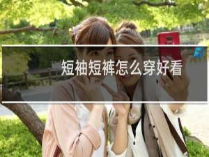 短袖短裤怎么穿好看