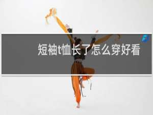 短袖t恤长了怎么穿好看