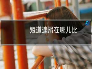 短道速滑在哪儿比