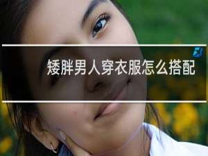 矮胖男人穿衣服怎么搭配好看