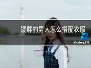 矮胖的男人怎么搭配衣服好看