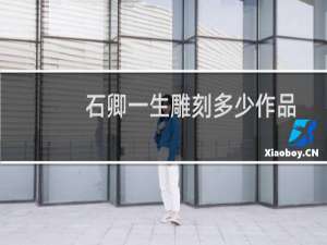 石卿一生雕刻多少作品
