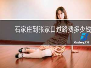 石家庄到张家口过路费多少钱