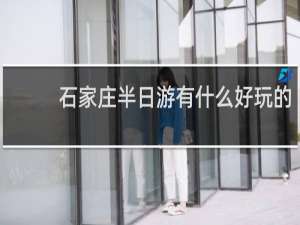 石家庄半日游有什么好玩的