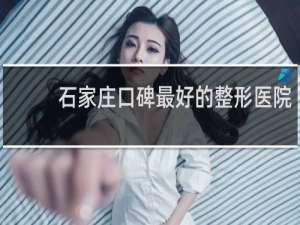石家庄口碑最好的整形医院