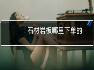 石材岩板哪里下单的