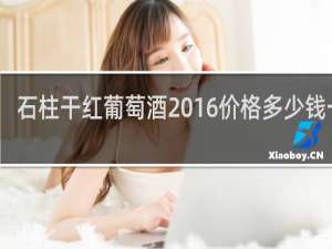 石柱干红葡萄酒2016价格多少钱一瓶