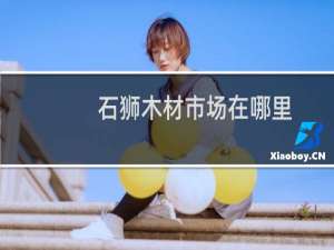 石狮木材市场在哪里