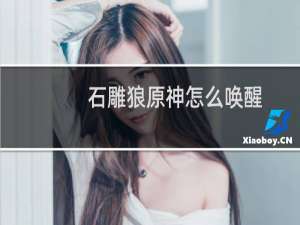 石雕狼原神怎么唤醒