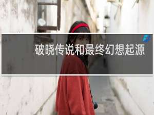 破晓传说和最终幻想起源