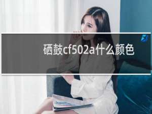 硒鼓cf502a什么颜色