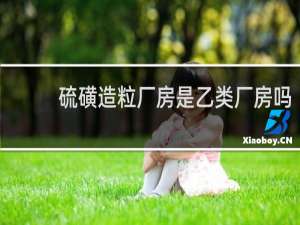 硫磺造粒厂房是乙类厂房吗