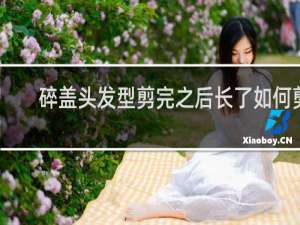 碎盖头发型剪完之后长了如何剪