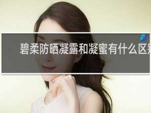 碧柔防晒凝露和凝蜜有什么区别