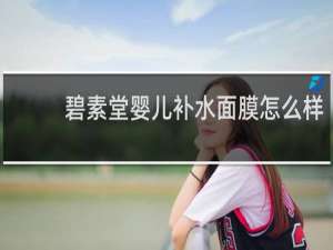 碧素堂婴儿补水面膜怎么样